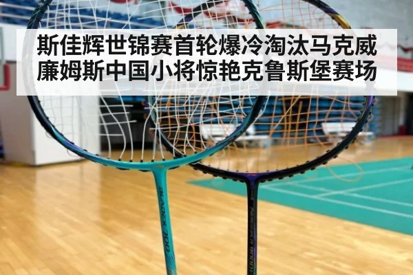 斯佳辉世锦赛首轮爆冷淘汰马克威廉姆斯中国小将惊艳克鲁斯堡赛场