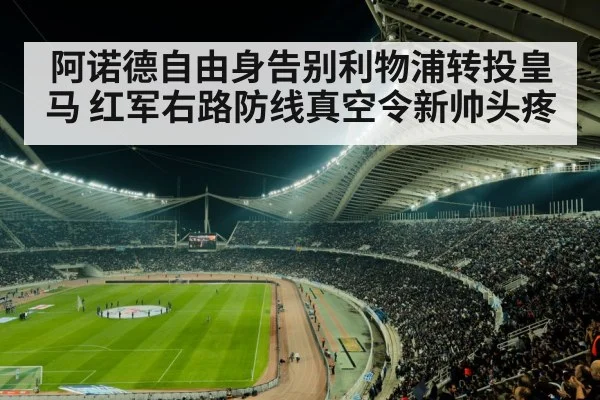 阿诺德自由身告别利物浦转投皇马 红军右路防线真空令新帅头疼