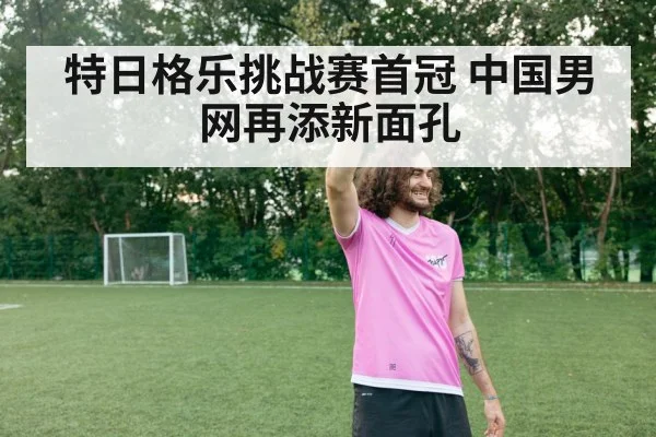 特日格乐挑战赛首冠 中国男网再添新面孔