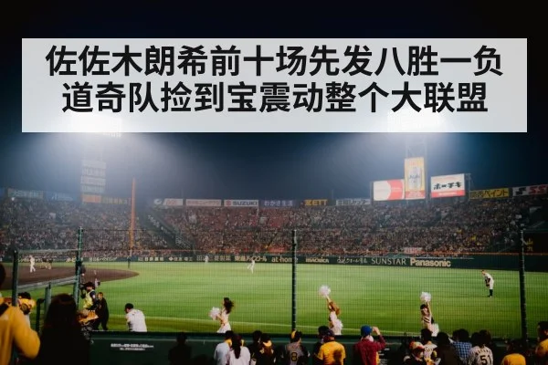 佐佐木朗希前十场先发八胜一负道奇队捡到宝震动整个大联盟