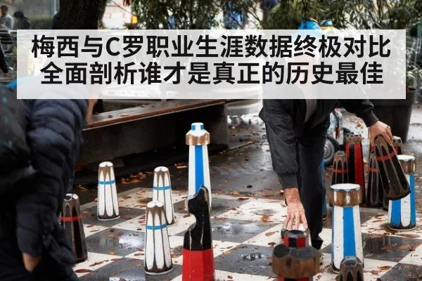 梅西与C罗职业生涯数据终极对比全面剖析谁才是真正的历史最佳