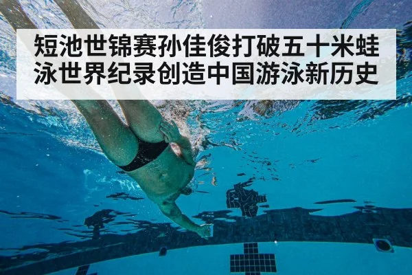 短池世锦赛孙佳俊打破五十米蛙泳世界纪录创造中国游泳新历史